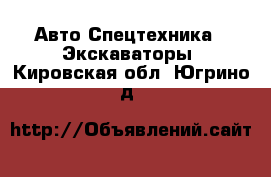 Авто Спецтехника - Экскаваторы. Кировская обл.,Югрино д.